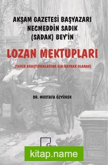 Akşam Gazetesi Başyazarı Necmeddin Sadık (Sadak) Bey’in Lozan Mektupları  Tarih Araştırmalarına Bir Kaynak Olarak