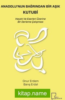 Anadolu’nun Bağrından Bir Aşık Kutubi Hayatı ve Eserleri Üzerine Bir Derleme Çalışması