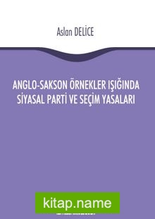 Anglo-Sakson Örnekler Işığında Siyasal Parti ve Seçim Yasaları