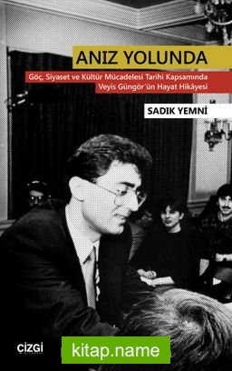 Anız Yolunda Göç, Siyaset ve Kültür Mücadelesi Tarihi Kapsamında Veyis Güngör’ün Hayat Hikayesi