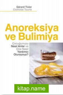 Anoreksiya ve Bulimiya Çocuğunuzu Nasıl Anlar ve Ona Nasıl Yardımcı Olursunuz?