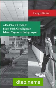 Arafta Kalmak: Euro-Türk Gençliğinde İslami Yaşam ve Entegrasyon