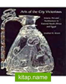 Arts of the City Victorious  Islamic Art and Architecture in Fatimid North Africa and Egypt