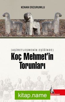 Aşiretleşmenin Eşiğinde Koç Mehmet’in Torunları