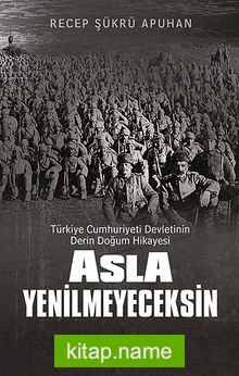 Asla Yenilmeyeceksin  Türkiye Cumhuriyeti Devletinin Derin Doğum Hikayesi