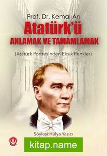 Atatürk’ü Anlamak ve Tamamlamak  Atatürk Portresinden Eksik Renkler