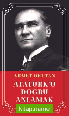 Atatürk’ü Doğru Anlamak