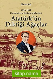 Atatürk’ün Diktiği Ağaçlar Cumhuriyetin Kalkınma Mucizesi 1923-1939)