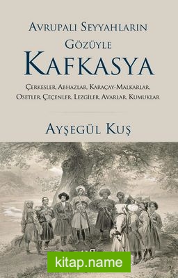 Avrupalı Seyyahların Gözüyle Kafkasya Çerkesler, Abhazlar, Karaçay-Malkarlar, Osetler, Çeçenler, Lezgiler, Avarlar, Kumuklar