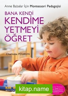 Bana Kendi Kendime Yetmeyi Öğret Anne Babalar İçin Montessori Pedagojisi