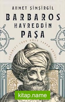 Barbaros Hayreddin Paşa Akdeniz’i Türk Gölü Yapan Amiral