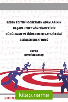 Beden Eğitimi Öğretmen Adaylarının Başarı Hedef Yönelimlerinin Güdülenme ve Öğrenme Stratejilerini Belirlemedeki Rolü