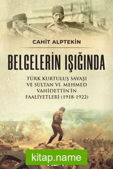 Belgelerin Işığında Türk Kurtuluş Savaşı Ve Sultan VI. Mehmed Vahidettin’in Faaliyetleri (1918-1922)