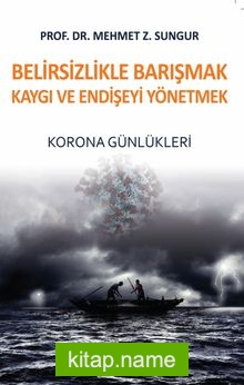 Belirsizlikle Barışmak Kaygı ve Endişeyi Yönetmek Korona Günlükleri