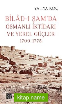 Bilad-ı Şam’da Osmanlı İktidarı ve Yerel Güçler (1700-1775)