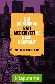 Bir Müslüman Batı Medeniyeti’ne Nasıl Bakmalı?