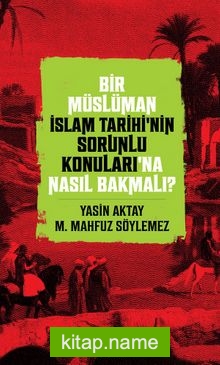 Bir Müslüman İslam Tarihi’nin Sorunlu Konuları’na Nasıl Bakmalı?