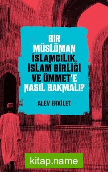 Bir Müslüman İslamcılık, İslam Birliği ve Ümmet’e Nasıl Bakmalı?