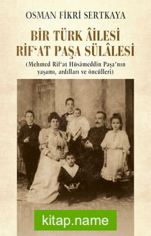 Bir Türk Âilesi Rif’at Paşa Sülalesi (Mehmed Rif’at Hüsameddin Paşa’nın Yaşamı, Ardılları ve Öncülleri)