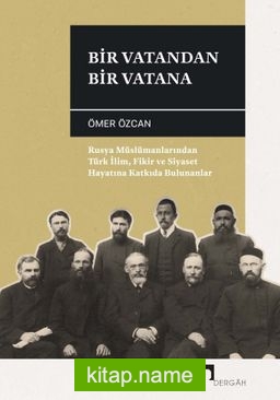 Bir Vatandan Bir Vatana Rusya Müslümanlarından Türk İlim, Fikir ve Siyaset Hayatına Katkıda Bulunanlar