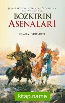 Bozkırın Asenaları  Şefkat, Sevgi ve İhtirasın Gölgesinden Tahta Giden Yol