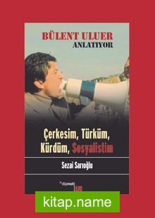 Bülent Uluer Anlatıyor: Çerkesim, Türküm, Kürdüm, Sosyalistim