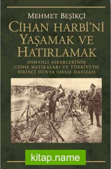 Cihan Harbi’ni Yaşamak ve Hatırlamak Osmanlı Askerlerinin Cephe Hatıraları ve Türkiye’de Birinci Dünya Savaşı Hafızası