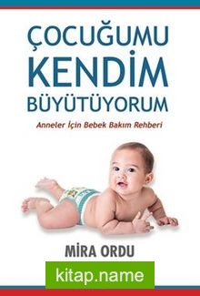 Çocuğumu Kendim Büyütüyorum / Anneler İçin Bebek Bakım Rehberi