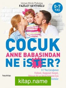 Çocuk Anne Babasından Ne İster?  0-7 Yaş Çocuğunun Fiziksel, Duygusal-Sosyal, Zihinsel, Dil ve Ahlak Gelişimi İçin Öneri ve Aktiviteler