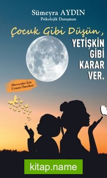 Çocuk Gibi Düşün Yetişkin Gibi Karar Ver