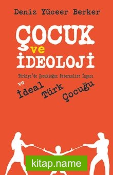 Çocuk ve İdeoloji Türkiye’de Çocukluğun Paternalist İnşası ve İdeal Türk Çocuğu