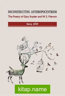 Deconstructing Anthropocentrism: The Poetry of Gary Snyder and W. S. Merwin