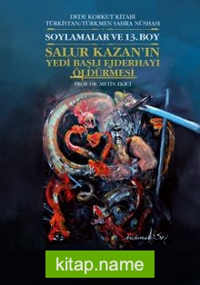 Dede Korkut Kitabı Türkistan / Türkmen Sahra Nüshası Soylamalar ve 13. Boy – Salur Kazan’ın Yedi Başlı Ejderhayı Öldürmesi