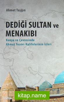 Dediği Sultan ve Menakıbı Konya ve Çevresinde Ahmet Yesevi Halifelerinin İzleri