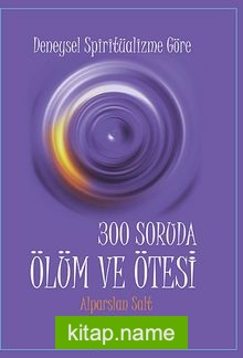 Deneysel Spiritüalizme Göre 300 Soruda Ölüm ve Ötesi