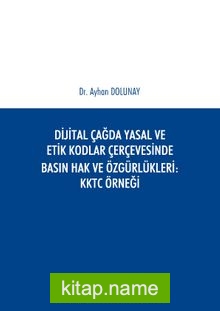 Dijital Çağda Yasal ve Etik Kodlar Çerçevesinde Basın Hak ve Özgürlükleri KKTC Örneği