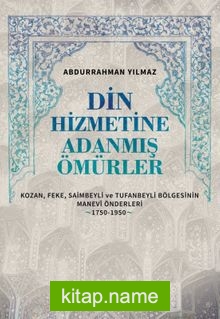 Din Hizmetine Adanmış Ömürler Kozan, Feke, Saimbeyli ve Tufanbeyli Bölgesinin Manevî Önderleri (1750-1950)