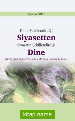 Dinin Şekillendirdiği Siyasetten Siyasetin Şekillendirdiği Dine