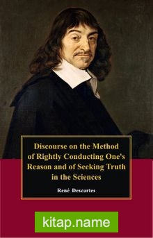 Discourse On The Method Of Rightly Conducting The Reason, And Seeking Truth In The Sciences