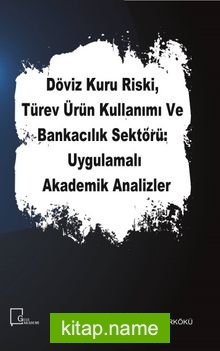 Döviz Kuru Riski, Türev Ürün Kullanımı ve Bankacılık Sektörü: Uygulamalı Akademik Analizler