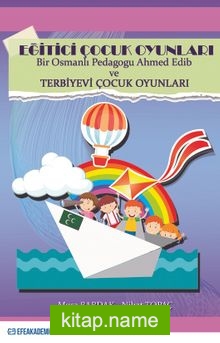 Eğitici Çocuk Oyunları Bir Osmanlı Pedagogu Ahmed Edib ve Terbiyevi Çocuk Oyunları