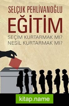 Eğitim : Seçim Kurtarmak mı ? Nesil Kurtarmak mı ?