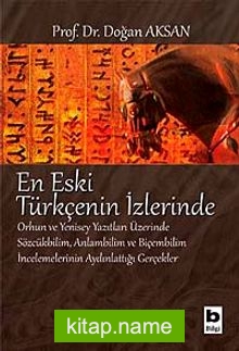 En Eski Türkçenin İzlerinde Orhun ve Yenisey Yazıtları Üzerine Sözcükbilim, Anlambilim ve Biçembilim İncelemelerinin Aydınlattığı Gerçekler