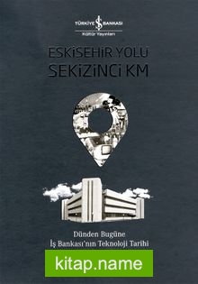 Eskişehir Yolu Sekizinci Km  Dünden Bugüne İş Bankası’nın Teknoloji Tarihi