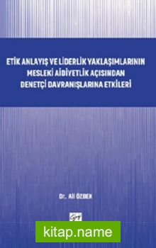 Etik Anlayış ve Liderlik Yaklaşımlarının Mesleki Aidiyetlik Açısından Denetçi Davranışlarına Etkileri