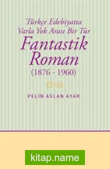 Fantastik Roman (1876-1960) Türkçe Edebiyatta Varla Yok Arası Bir Tür