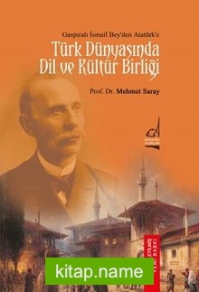 Gaspıralı İsmail Bey’den Atatürk’e Türk Dünyasında Dil ve Kültür Birliği