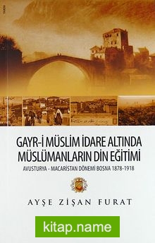 Gayr-i Müslim İdare Altında Müslümanların Din Eğitimi  Avusturya-Macaristan Dönemi Bosna 1878-1918