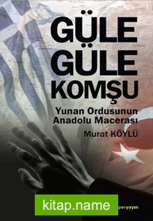 Güle Güle Komşu  Yunan Ordusunun Anadolu Macerası