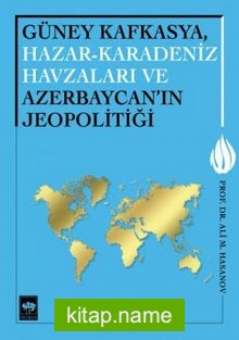 Güney Kafkasya, Hazar – Karadeniz Havzaları ve Azerbaycan’ın Jeopolitiği